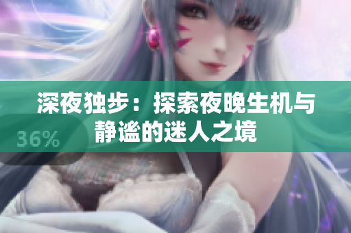深夜獨(dú)步：探索夜晚生機(jī)與靜謐的迷人之境