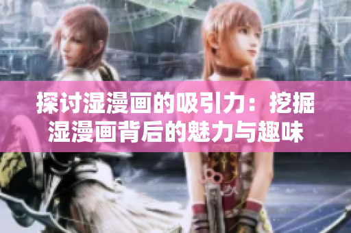 探討濕漫畫的吸引力：挖掘濕漫畫背后的魅力與趣味