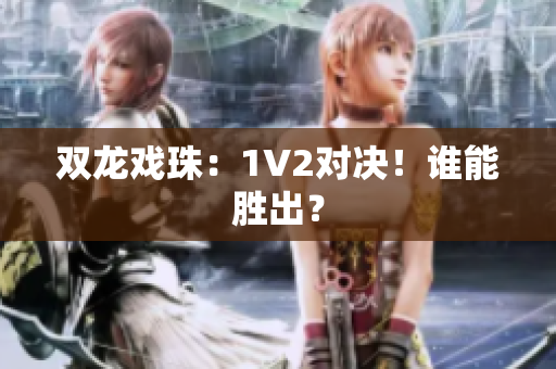 雙龍戲珠：1V2對決！誰能勝出？