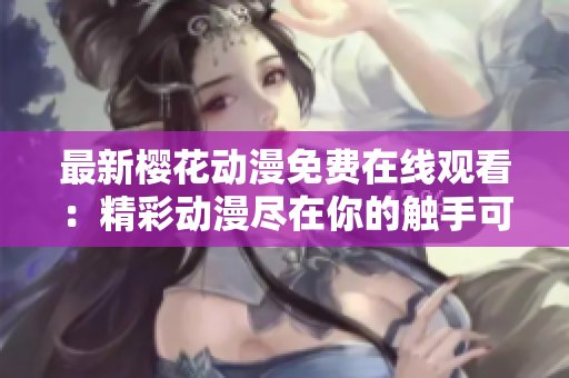 最新櫻花動漫免費(fèi)在線觀看：精彩動漫盡在你的觸手可及