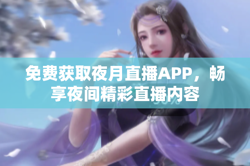 免費(fèi)獲取夜月直播APP，暢享夜間精彩直播內(nèi)容