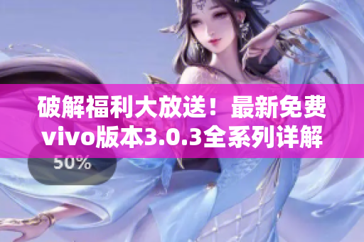 破解福利大放送！最新免費(fèi)vivo版本3.0.3全系列詳解
