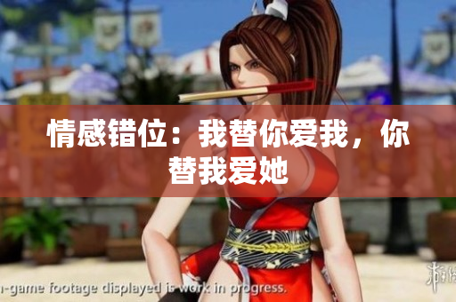 情感錯位：我替你愛我，你替我愛她