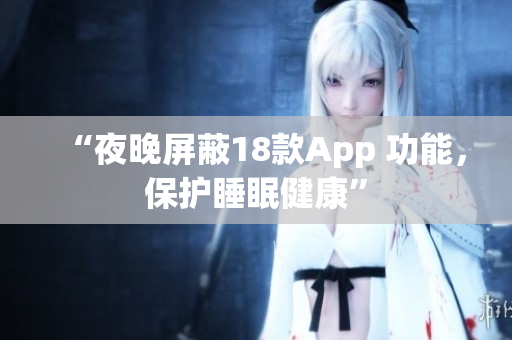 “夜晚屏蔽18款A(yù)pp 功能，保護睡眠健康”