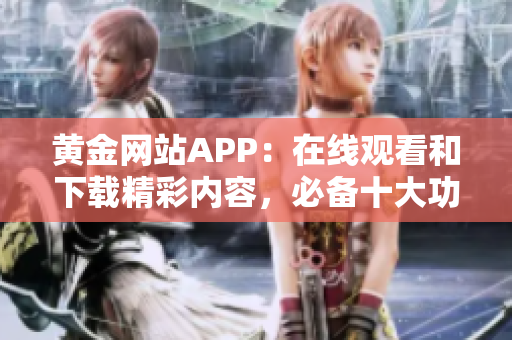 黃金網(wǎng)站APP：在線觀看和下載精彩內(nèi)容，必備十大功能