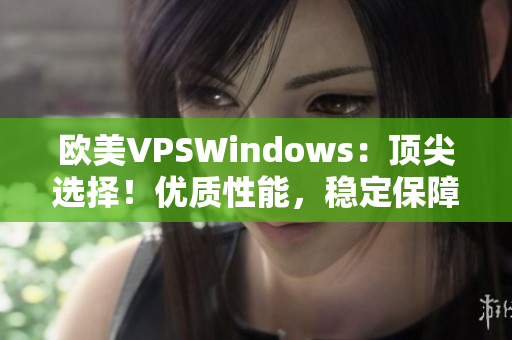 歐美VPSWindows：頂尖選擇！優(yōu)質(zhì)性能，穩(wěn)定保障，輕松實(shí)現(xiàn)你的需求！
