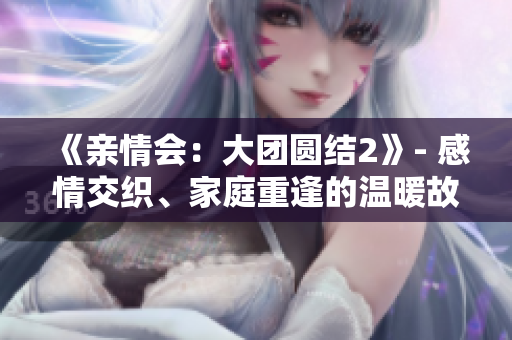 《親情會(huì)：大團(tuán)圓結(jié)2》- 感情交織、家庭重逢的溫暖故事【免費(fèi)閱讀】