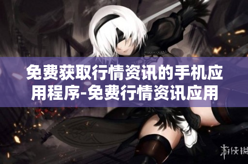 免費(fèi)獲取行情資訊的手機(jī)應(yīng)用程序-免費(fèi)行情資訊應(yīng)用大全
