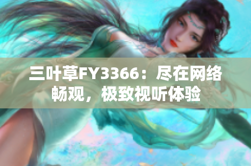 三葉草FY3366：盡在網(wǎng)絡(luò)暢觀，極致視聽體驗(yàn)