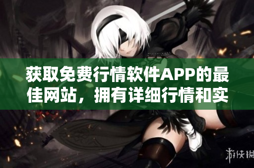 獲取免費(fèi)行情軟件APP的最佳網(wǎng)站，擁有詳細(xì)行情和實(shí)時(shí)更新