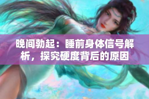 晚間勃起：睡前身體信號解析，探究硬度背后的原因