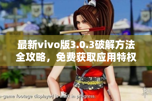 最新vivo版3.0.3破解方法全攻略，免費(fèi)獲取應(yīng)用特權(quán)