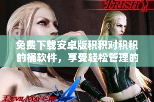 免費(fèi)下載安卓版積積對積積的桶軟件，享受輕松管理的便利