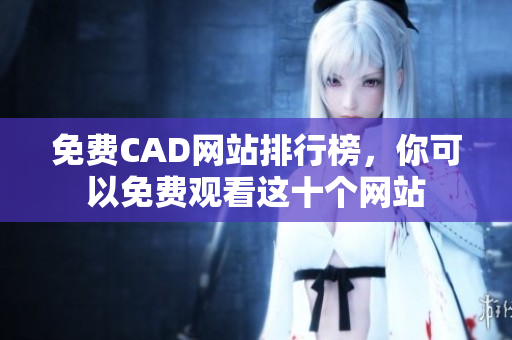 免費(fèi)CAD網(wǎng)站排行榜，你可以免費(fèi)觀看這十個(gè)網(wǎng)站