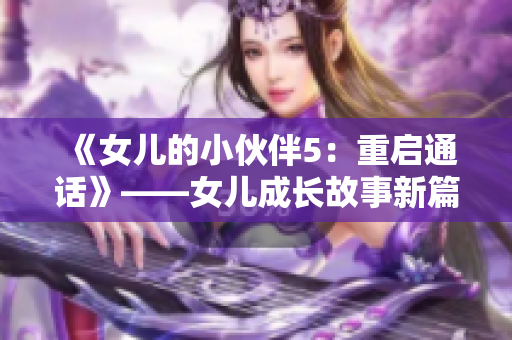《女兒的小伙伴5：重啟通話》——女兒成長故事新篇章，友誼通話再現(xiàn)。