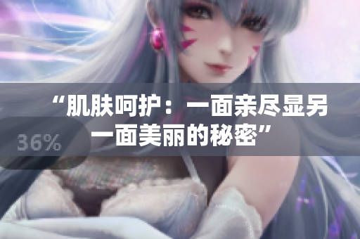 “肌膚呵護(hù)：一面親盡顯另一面美麗的秘密”