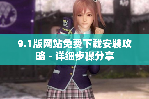 9.1版網(wǎng)站免費(fèi)下載安裝攻略 - 詳細(xì)步驟分享