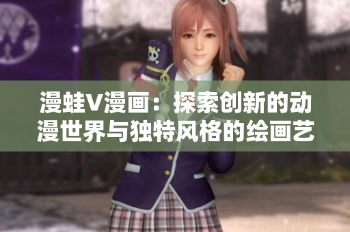 漫蛙V漫畫：探索創(chuàng)新的動漫世界與獨(dú)特風(fēng)格的繪畫藝術(shù)