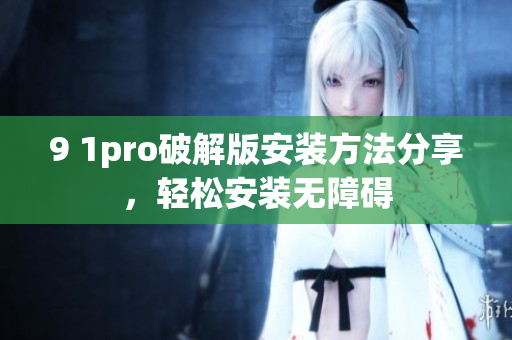 9 1pro破解版安裝方法分享，輕松安裝無障礙