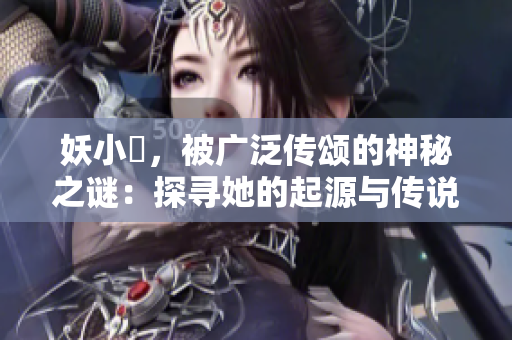 妖小槡，被廣泛傳頌的神秘之謎：探尋她的起源與傳說