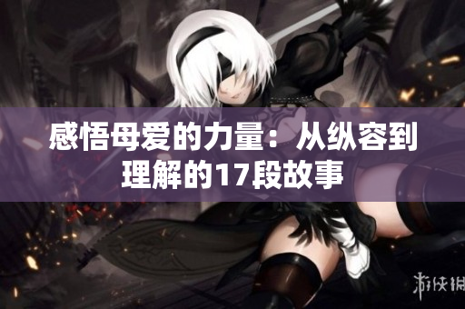 感悟母愛的力量：從縱容到理解的17段故事