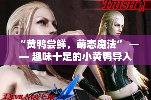 “黃鴨嘗鮮，萌態(tài)魔法” —— 趣味十足的小黃鴨導(dǎo)入口