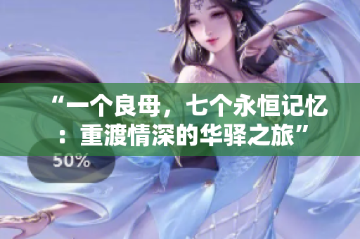 “一個良母，七個永恒記憶：重渡情深的華驛之旅”