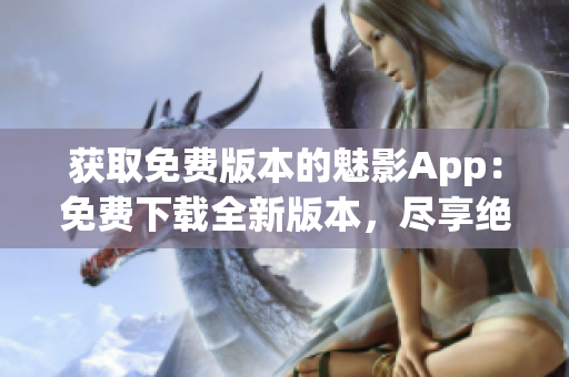 獲取免費版本的魅影App：免費下載全新版本，盡享絕佳功能