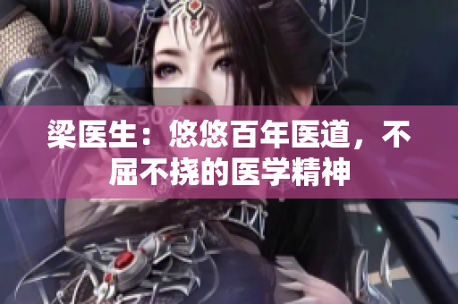 梁醫(yī)生：悠悠百年醫(yī)道，不屈不撓的醫(yī)學(xué)精神