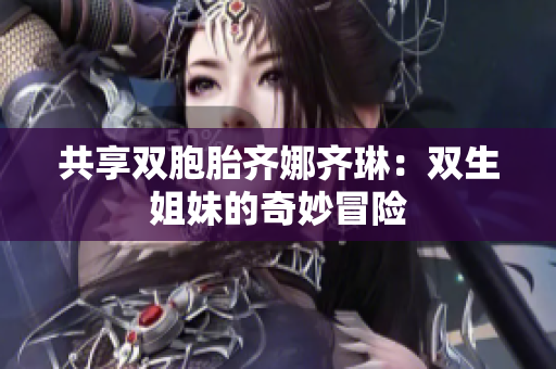 共享雙胞胎齊娜齊琳：雙生姐妹的奇妙冒險