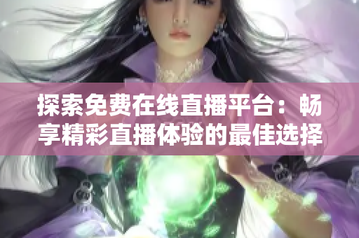 探索免費在線直播平臺：暢享精彩直播體驗的最佳選擇