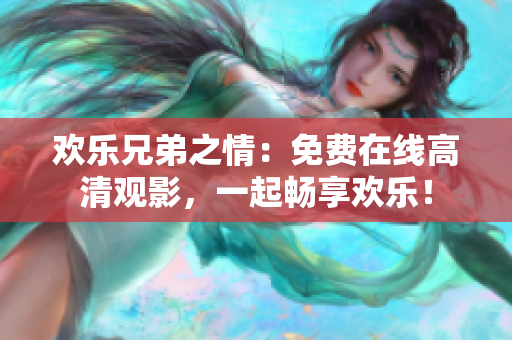 歡樂兄弟之情：免費在線高清觀影，一起暢享歡樂！