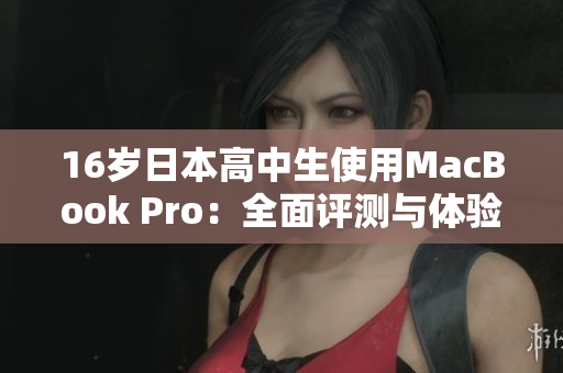 16歲日本高中生使用MacBook Pro：全面評測與體驗分享  