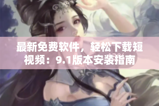 最新免費(fèi)軟件，輕松下載短視頻：9.1版本安裝指南