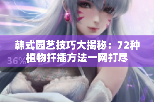 韓式園藝技巧大揭秘：72種植物扦插方法一網(wǎng)打盡