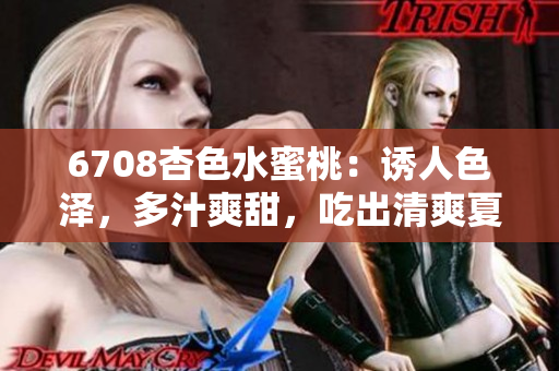6708杏色水蜜桃：誘人色澤，多汁爽甜，吃出清爽夏日的美味