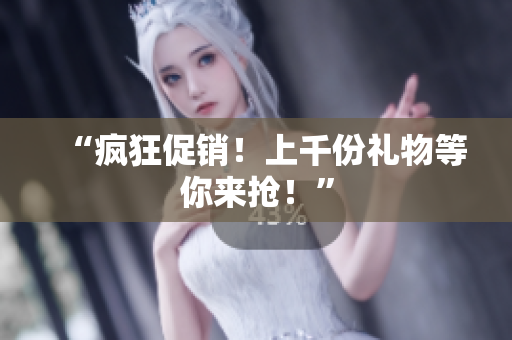 “瘋狂促銷！上千份禮物等你來搶！”