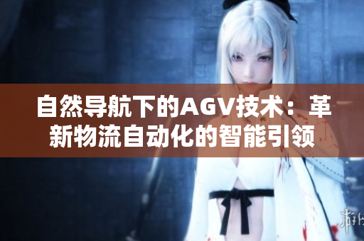 自然導(dǎo)航下的AGV技術(shù)：革新物流自動化的智能引領(lǐng)