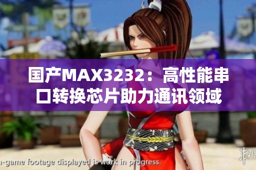 國(guó)產(chǎn)MAX3232：高性能串口轉(zhuǎn)換芯片助力通訊領(lǐng)域