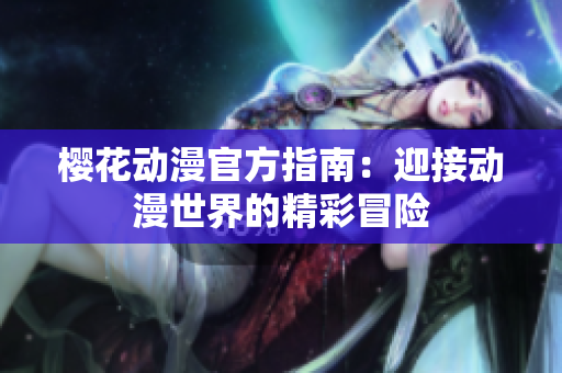 櫻花動漫官方指南：迎接動漫世界的精彩冒險