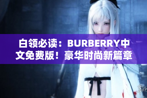 白領必讀：BURBERRY中文免費版！豪華時尚新篇章
