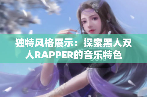 獨特風格展示：探索黑人雙人RAPPER的音樂特色