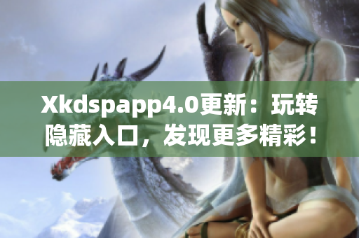 Xkdspapp4.0更新：玩轉(zhuǎn)隱藏入口，發(fā)現(xiàn)更多精彩！