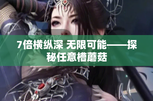 7倍橫縱深 無限可能——探秘任意槽蘑菇