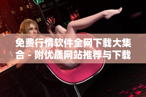 免費行情軟件全網(wǎng)下載大集合 - 附優(yōu)質網(wǎng)站推薦與下載鏈接