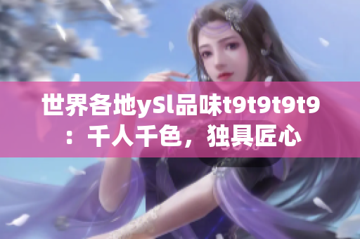 世界各地ySl品味t9t9t9t9：千人千色，獨(dú)具匠心
