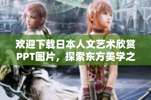 歡迎下載日本人文藝術(shù)欣賞PPT圖片，探索東方美學(xué)之魅力