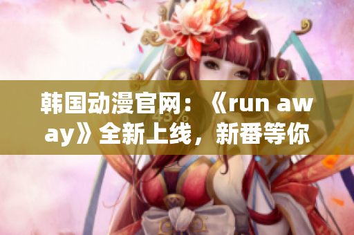 韓國動漫官網(wǎng)：《run away》全新上線，新番等你來觀賞