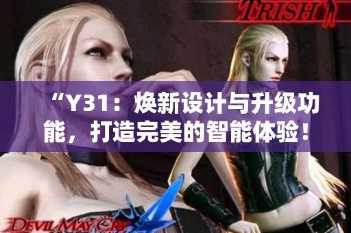“Y31：煥新設(shè)計(jì)與升級(jí)功能，打造完美的智能體驗(yàn)！”