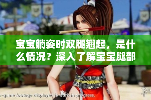 寶寶躺姿時雙腿翹起，是什么情況？深入了解寶寶腿部行為